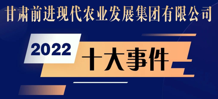 甘肅前進現(xiàn)代農(nóng)業(yè)發(fā)展集團有限公司2022十大事件