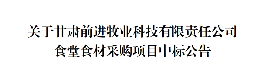 關(guān)于甘肅前進(jìn)牧業(yè)科技有限責(zé)任公司食堂食材采購項目中標(biāo)公告