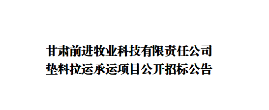 甘肅前進(jìn)牧業(yè)科技有限責(zé)任公司墊料拉運(yùn)承運(yùn)項(xiàng)目公開招標(biāo)公告