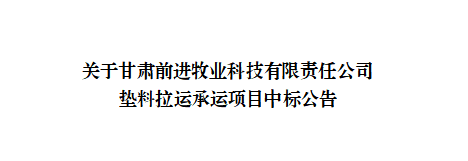 關(guān)于甘肅前進(jìn)牧業(yè)科技有限責(zé)任公司墊料拉運(yùn)承運(yùn)項(xiàng)目中標(biāo)公告